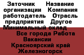 Заточник 4 › Название организации ­ Компания-работодатель › Отрасль предприятия ­ Другое › Минимальный оклад ­ 20 000 - Все города Работа » Вакансии   . Красноярский край,Железногорск г.